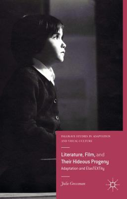 Literature, Film, and Their Hideous Progeny: Adaptation and ElasTEXTity - Grossman, Julie