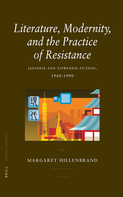 Literature, Modernity, and the Practice of Resistance: Japanese and Taiwanese Fiction, 1960-1990 - Hillenbrand, Margaret