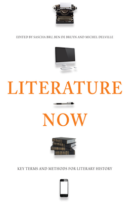 Literature Now: Key Terms and Methods for Literary History - Bru, Sascha (Editor), and Bruyn, Ben de (Editor), and Delville, Michel (Editor)