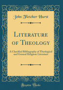 Literature of Theology: A Classified Bibliography of Theological and General Religious Literature (Classic Reprint)