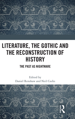 Literature, the Gothic and the Reconstruction of History: The Past as Nightmare - Renshaw, Daniel (Editor), and Cocks, Neil (Editor)