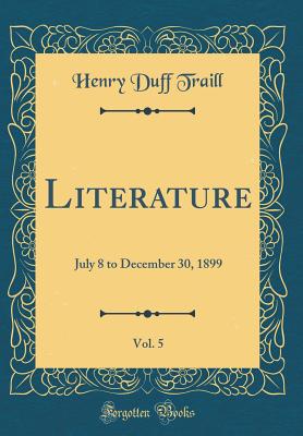 Literature, Vol. 5: July 8 to December 30, 1899 (Classic Reprint) - Traill, Henry Duff