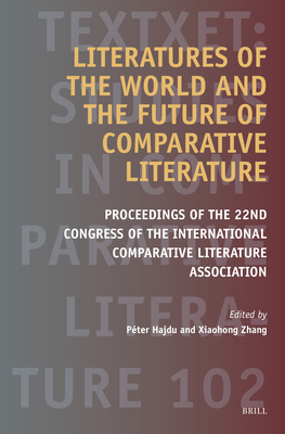 Literatures of the World and the Future of Comparative Literature: Proceedings of the 22nd Congress of the International Comparative Literature Association - Hajdu, Pter, and Zhang, Xiaohong