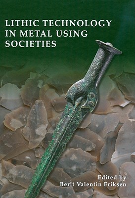 Lithic Technology in Metal-Using Societies: Proceedings of a Uispp Symposium, Lisbon, September 2006 - Eriksen, Berit Valentin