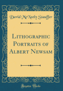 Lithographic Portraits of Albert Newsam (Classic Reprint)