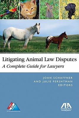 Litigating Animal Law Disputes: The Complete Guide for Lawyers - Schaffner, Joan E (Editor), and Fershtman, Julie I (Editor)