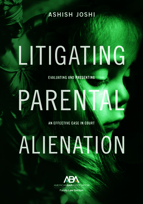 Litigating Parental Alienation: Evaluating and Presenting an Effective Case in Court - Joshi, Ashish S