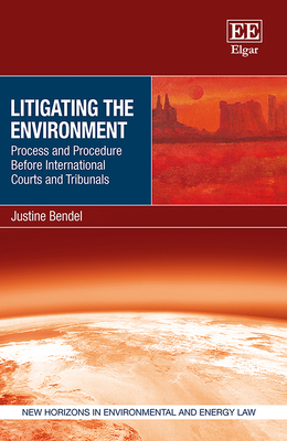Litigating the Environment: Process and Procedure Before International Courts and Tribunals - Bendel, Justine