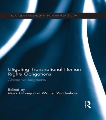 Litigating Transnational Human Rights Obligations: Alternative Judgments - Gibney, Mark (Editor), and Vandenhole, Wouter (Editor)