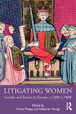 Litigating Women: Gender and Justice in Europe, c.1300-c.1800 - Phipps, Teresa (Editor), and Youngs, Deborah (Editor)