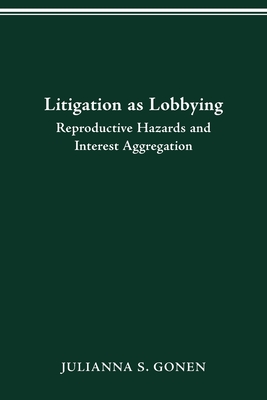 Litigation as Lobbying: Reproductive Hazards & Interest Aggregation - Gonen, Julianna S