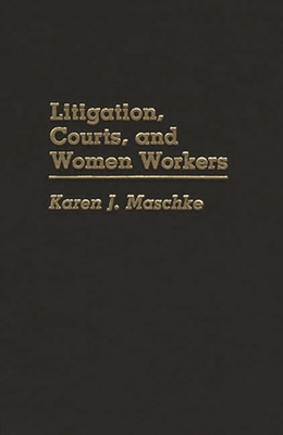 Litigation, Courts, and Women Workers - Maschke, Karen J