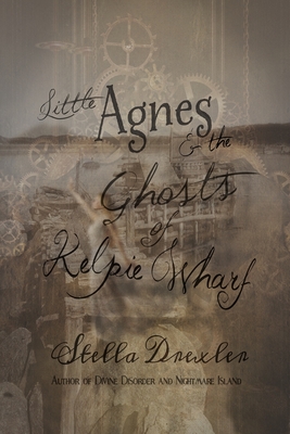 Little Agnes and the Ghosts of Kelpie Wharf: A Little Agnes Tale - Drexler, Stella