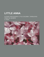 Little Anna: A Story for Pleasant Little Children; Translated from the German