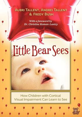Little Bear Sees: How Children with Cortical Visual Impairment Can Learn to See - Tallent, Aubri, and Tallent, Andrei, and Bush, Fredy