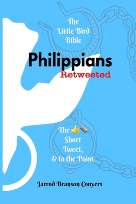 Little Bird Bible: Philippians Retweeted: The Good News Short, Tweet, & to the Point - Conyers, Jarrod Branson