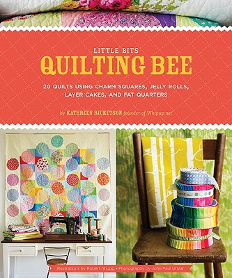 Little Bits Quilting Bee: 20 Quilts Using Charm Packs, Jelly Rolls, Layer Cakes, and Fat Quarters - Ricketson, Kathreen, and Urizar, John Paul (Photographer)