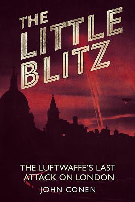 Little Blitz: The Luftwaffe's Last Attack on London - Conen, John