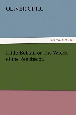 Little Bobtail or The Wreck of the Penobscot. - Optic, Oliver, Professor