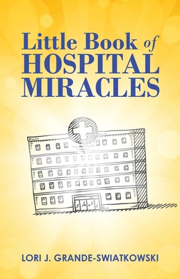 Little Book of Hospital Miracles - Grande-Swiatkowski, Lori J