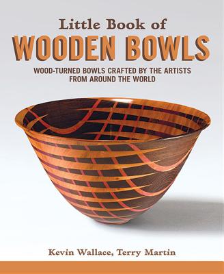 Little Book of Wooden Bowls: Wood-Turned Bowls Crafted by Master Artists from Around the World - Wallace, Kevin, and Martin, Terry