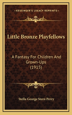 Little Bronze Playfellows: A Fantasy for Children and Grown-Ups (1915) - Perry, Stella George Stern