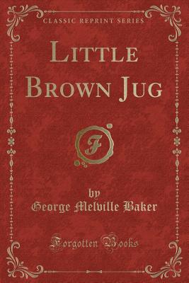 Little Brown Jug (Classic Reprint) - Baker, George Melville