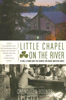 Little Chapel on the River: A Pub, a Town and the Search for What Matters Most - Bounds, Gwendolyn