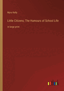 Little Citizens; The Humours of School Life: in large print