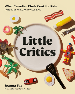 Little Critics: What Canadian Chefs Cook for Kids (and Kids Will Actually Eat) - Fox, Joanna, and Morin, Frederic (Foreword by)