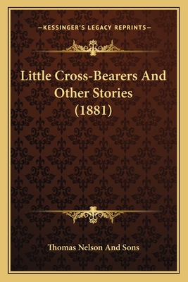 Little Cross-Bearers And Other Stories (1881) - Thomas Nelson and Sons