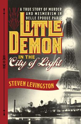 Little Demon in the City of Light: A True Story of Murder and Mesmerism in Belle Epoque Paris - Levingston, Steven