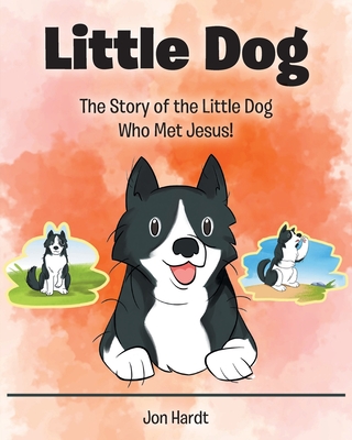 Little Dog: The Story of the Little Dog Who Met Jesus! - Hardt, Jon