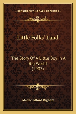 Little Folks' Land: The Story of a Little Boy in a Big World (1907) - Bigham, Madge Alford