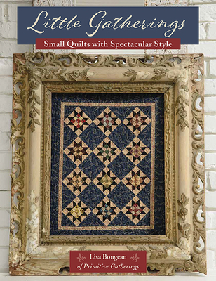 Little Gatherings: Small Quilts with Spectacular Style - Bongean, Lisa