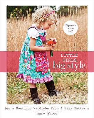 Little Girls, Big Style: Sew a Boutique Wardrobe from 4 Easy Patterns - Abreu, Mary