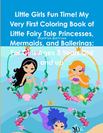 Little Girls Fun Time! My Very First Coloring Book of Little Fairy Tale Princesses, Mermaids, and Ballerinas: For Girls Ages 3 Years Old and Up