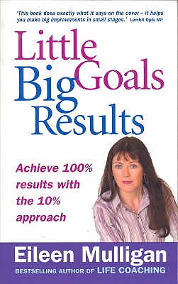 Little Goals, Big Results: Achieve 100% Results with the 10% Approach - Mulligan, Eileen