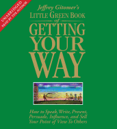 Little Green Book of Getting Your Way: How to Speak, Write, Present, Persuade, Influence, and Sell Your Point of View to Others