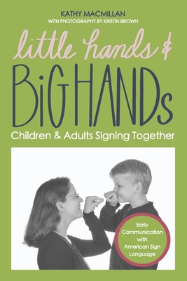 Little Hands and Big Hands: Children and Adults Signing Together - MacMillan, Kathy, and Brown, Kristin (Photographer)