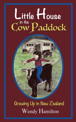 Little House in the Cow Paddock: Growing Up in New Zealand - Hamilton, Wendy