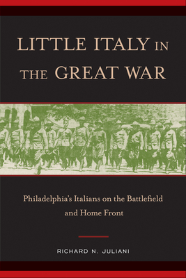 Little Italy in the Great War: Philadelphia's Italians on the Battlefield and Home Front - Juliani, Richard N