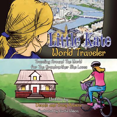 Little Kate - World Traveler: Traveling Around The World for The Grandmother She Loves - Powers, Dennis, and Powers, Tracy