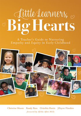 Little Learners, Big Hearts: A Teacher's Guide to Nurturing Empathy and Equity in Early Childhood(hope for Compassionate and Just Communities Starts with Early Childhood Education.) - Mason, Christine, and Ross, Randy, and Harris, Orinthia