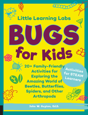 Little Learning Labs: Bugs for Kids, Abridged Paperback Edition: 20+ Family-Friendly Activities for Exploring the Amazing World of Beetles, Butterflies, Spiders, and Other Arthropods - Guyton, John W