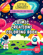 Little Linguist Cosmic Creations Coloring Book: Learn English and French for Toddlers and Kids (ages 2-6), 37 space themed full page coloring, drawing activities, writing exercises, fun facts and more to keep your little one busy for hours