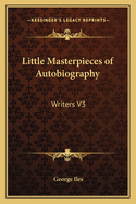 Little Masterpieces of Autobiography: Writers V3