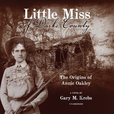 Little Miss of Darke County: The Origins of Annie Oakley: A Novel - Krebs, Gary M, and Sullivan, Erica (Read by)