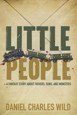 Little People: A Fantasy Story About Fathers, Sons, and Monsters - Wild, Daniel Charles