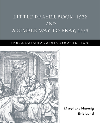 Little Prayer Book, 1522, and A Simple Way to Pray, 1535: The Annotated Luther Study Edition - Haemig, Mary Jane (Editor), and Lund, Eric (Editor)